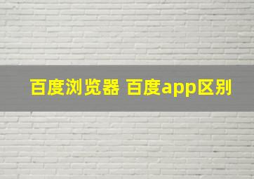 百度浏览器 百度app区别